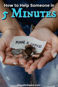 You can start using these ways to help someone in 5 minutes or less right now and the differences you will make may be immeasurable.